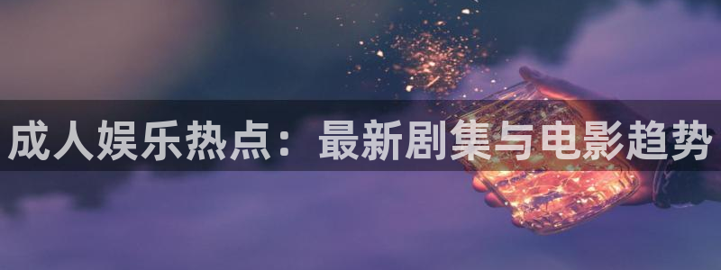 窝窝在线影院电视剧免费：成人娱乐热点：最新剧集与电影趋势