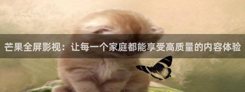 窝窝午夜国产电影：芒果全屏影视：让每一个家庭都能享受高质量的内容体验