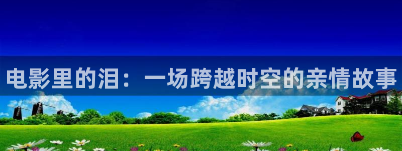 窝窝影院午夜看片：电影里的泪：一场跨越时空的亲情故事