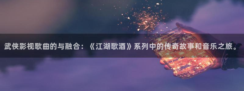 窝窝看看电影：武侠影视歌曲的与融合：《江湖歌酒》系列中的传奇故事和音乐之旅。